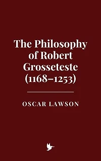 The Philosophy of Robert Grosseteste (1168–1253)