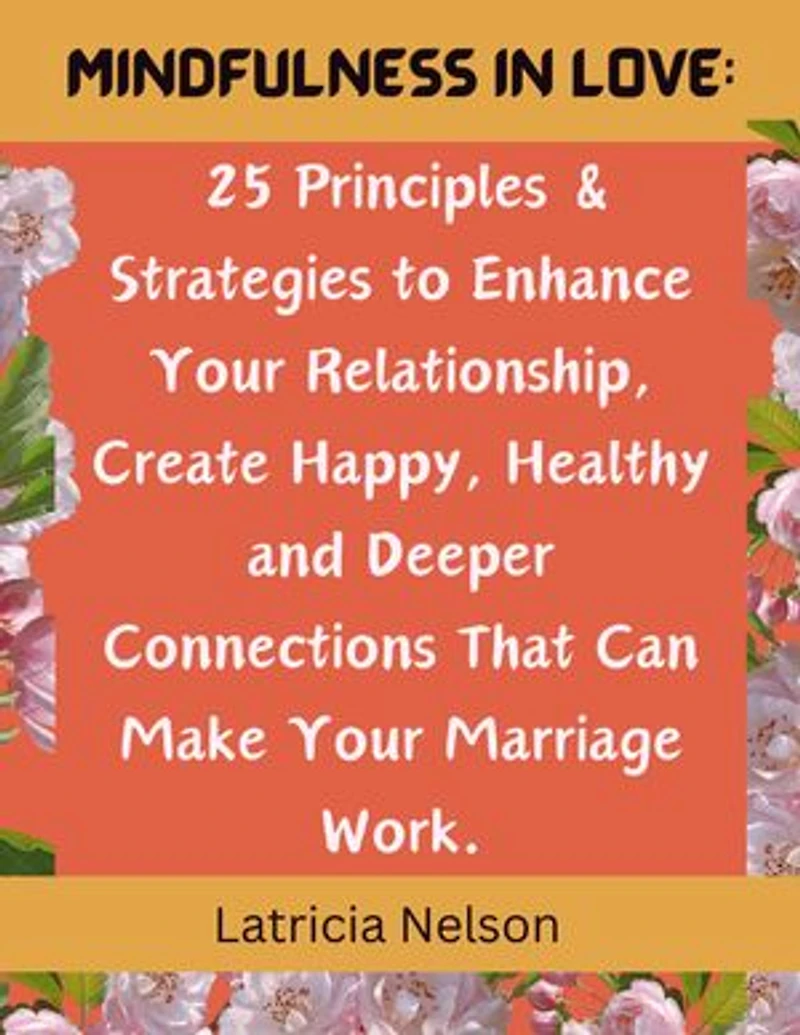 Mindfulness in Love: 25 Principles & Strategies to Enhance Your Relationship, Create Happy, Healthy and Deeper Connections That Can Make Your Marriage Work.
