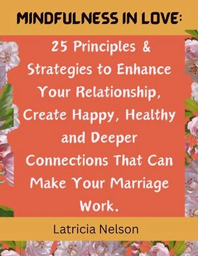 Mindfulness in Love: 25 Principles & Strategies to Enhance Your Relationship, Create Happy, Healthy and Deeper Connections That Can Make Your Marriage Work.