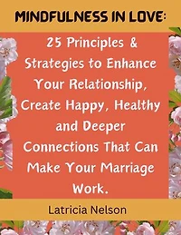 Mindfulness in Love: 25 Principles & Strategies to Enhance Your Relationship, Create Happy, Healthy and Deeper Connections That Can Make Your Marriage Work.