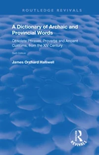 A Dictionary of Archaic and Provincial Words: Obsolete Phrases, Proverbs, Ancient Customs, from the XIV Century