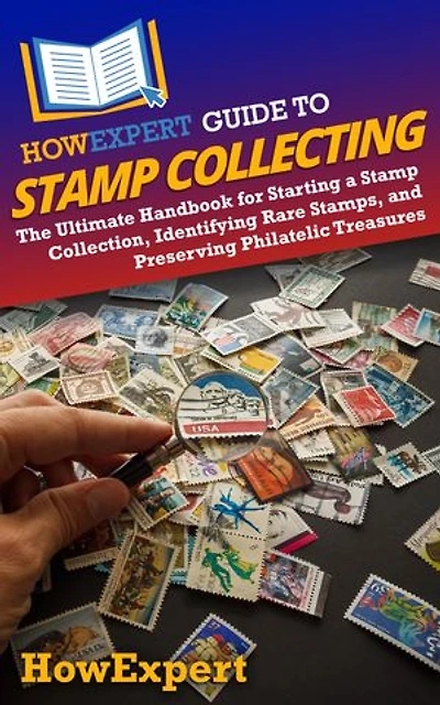 HowExpert Guide to Stamp Collecting: The Ultimate Handbook for Starting a Collection, Identifying Rare Stamps, and Preserving Philatelic Treasures