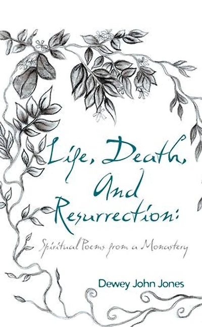 Life, Death, And Resurrection: Spiritual Poems From A Monastery