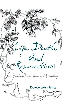 Life, Death, And Resurrection: Spiritual Poems From A Monastery