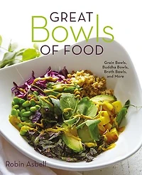 Great Bowls of Food: One-Bowl Meals Made with Healthy Grains, Noodles, Lean Proteins, and Veggies