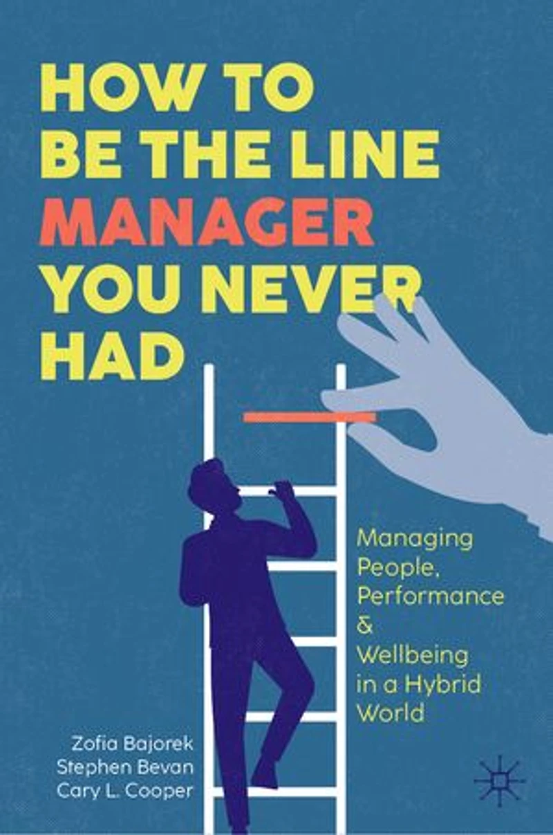 How to Be the Line Manager You Never Had: Managing People, Performance and Wellbeing a Hybrid World