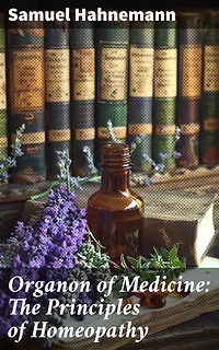 Organon of Medicine: The Principles of Homeopathy: Exploring the Holistic Principles of Classical Homeopathy