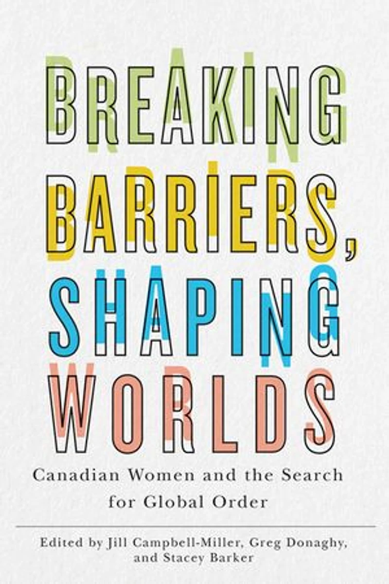 Breaking Barriers, Shaping Worlds: Canadian Women And The Search For Global Order