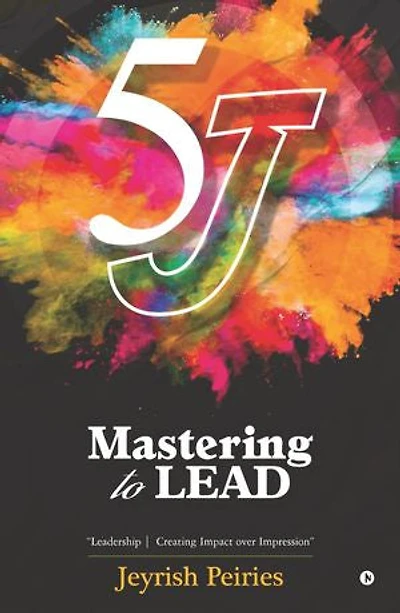 5 J Mastering to Lead: "Leadership Creating Impact over Impression"