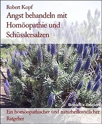 Angst behandeln mit Homöopathie und Schüsslersalzen: Ein homöopathischer und naturheilkundlicher Ratgeber