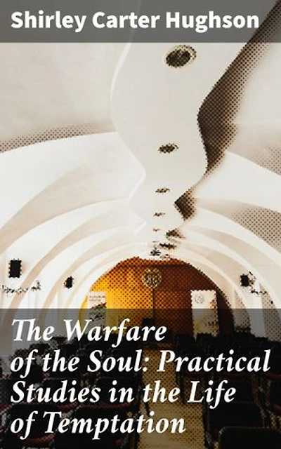 The Warfare of the Soul: Practical Studies in the Life of Temptation: Navigating Inner Battles: Practical Insights for Spiritual Growth