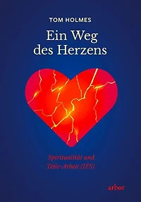 Ein Weg des Herzens: Spiritualität und Teile-Arbeit (IFS)