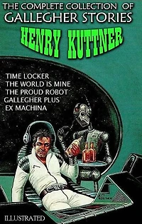 The Сomplete Сollection of Gallegher Stories. Illustrated: Time Locker,The World is Mine, The Proud Robot, Gallegher Plus, Ex Machina