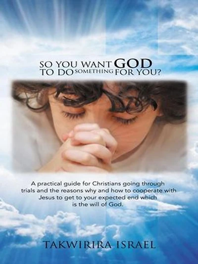 So You Want God to Do Something for You?: A Practical Guide Christians Going Through Trials and the Reasons Why How Cooperate with Jesus