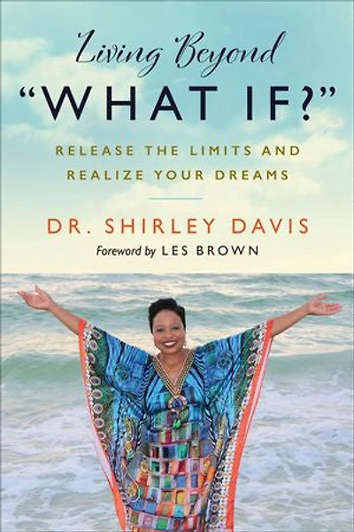 Living Beyond “What If?”: Release the Limits and Realize Your Dreams