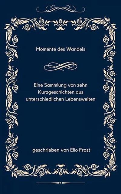 Momente des Wandels: Eine Sammlung von zehn Kurzgeschichten aus unterschiedlichen Lebenswelten