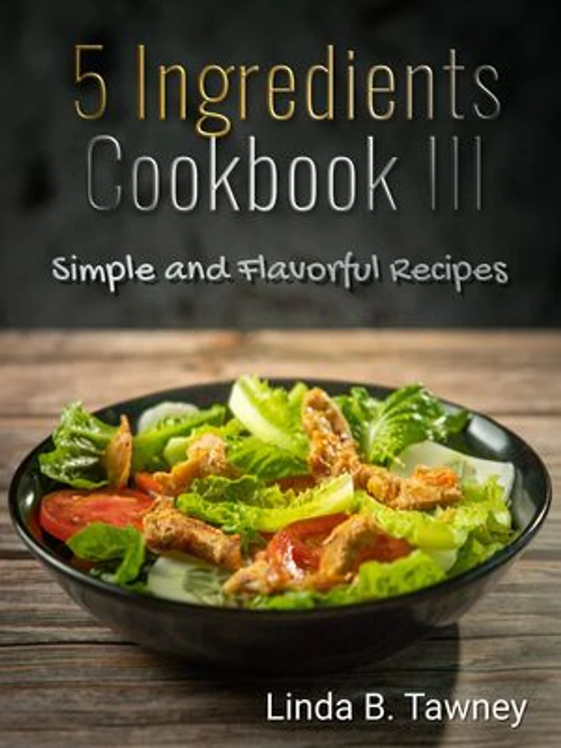 5 Ingredients Cookbook III: Simple and Flavorful Recipes