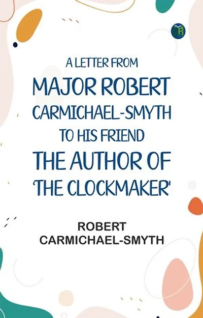 A Letter from Major Robert Carmichael-Smyth to His Friend, the Author of 'The Clockmaker'