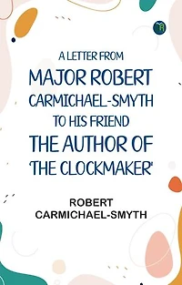 A Letter from Major Robert Carmichael-Smyth to His Friend, the Author of 'The Clockmaker'