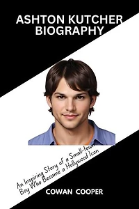 ASHTON KUTCHER BIOGRAPHY: An Inspiring Story of a Small-town Boy Who Became a Hollywood Icon