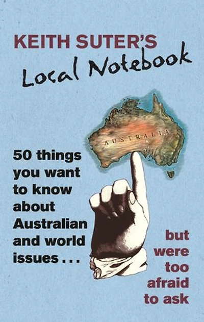 Keith Suter's Local Notebook: 50 Things You Want To Know About Australian and World Issues. . . But Were Too Afraid To Ask