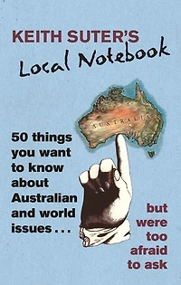 Keith Suter's Local Notebook: 50 Things You Want To Know About Australian and World Issues. . . But Were Too Afraid To Ask