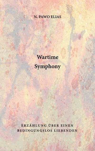 Wartime Symphony: Erzählung über einen bedingungslos Liebenden
