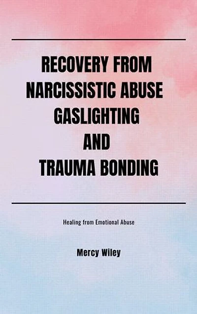 RECOVERY FROM NARCISSISTIC ABUSE GASLIGHTING AND TRAUMA BONDING: Healing From Emotional Abuse