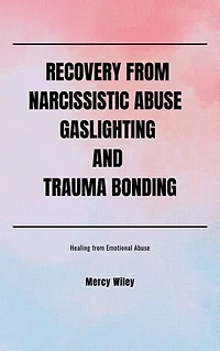RECOVERY FROM NARCISSISTIC ABUSE GASLIGHTING AND TRAUMA BONDING: Healing From Emotional Abuse