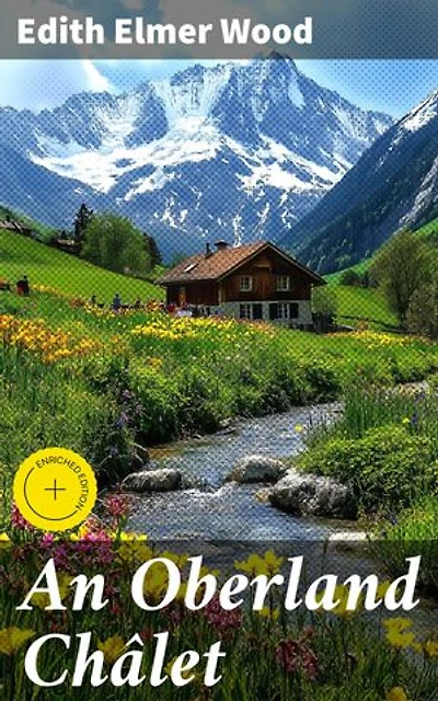 An Oberland Châlet: Enriched edition. Journey Through the Swiss Alps: A Romantic Alpine Chalet Adventure