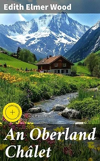 An Oberland Châlet: Enriched edition. Journey Through the Swiss Alps: A Romantic Alpine Chalet Adventure