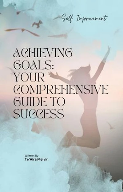 Achieving Goals: Your Comprehensive Guide to Success