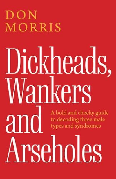 Dickheads, Wankers, and Arseholes: A bold and cheeky guide to decoding three male types and syndromes