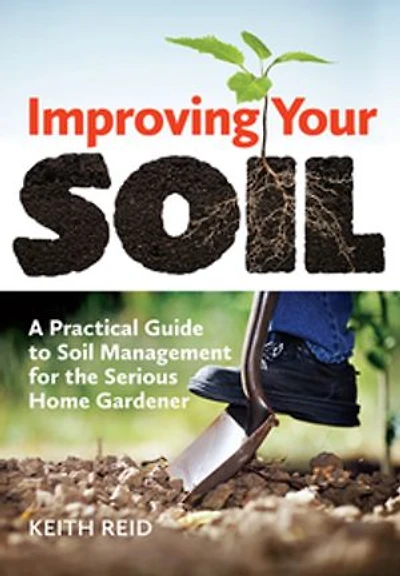 Improving Your Soil: A Practical Guide To Soil Management For The Serious Home Gardener