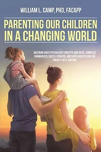 Parenting Our Children a Changing World: Adlerian child psychology concepts and ideas, compiled, summarized, edited, updated, supplemented for the twenty-first century.