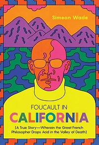 Foucault California: [A True Story-"Wherein the Great French Philosopher Drops Acid Valley of Death]