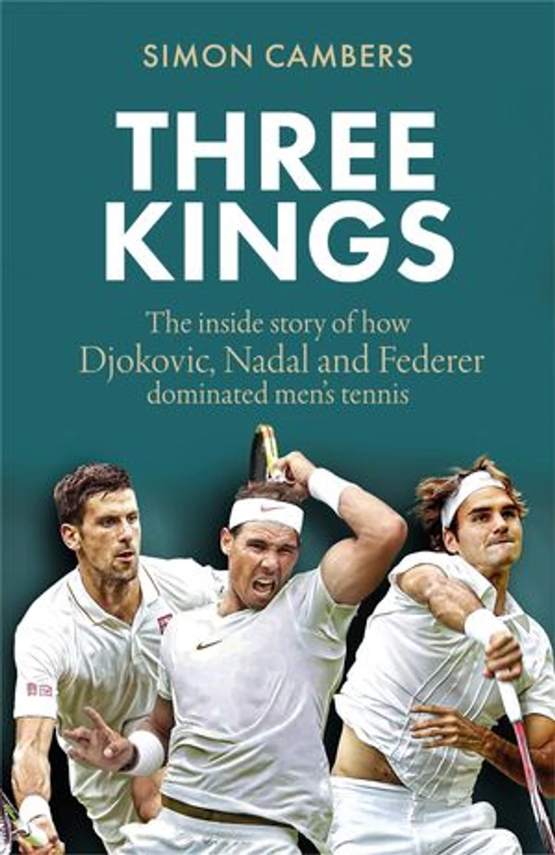 Three Kings: The inside story of how Djokovic, Nadal and Federer dominated men's tennis