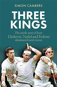 Three Kings: The inside story of how Djokovic, Nadal and Federer dominated men's tennis