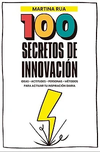 100 Secretos de innovación: Ideas - Actitudes - Personas - Métodos para activar tu inspiración diaria