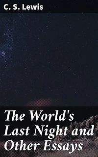 The World's Last Night and Other Essays: Exploring ethics, humanity, and faith through insightful essays
