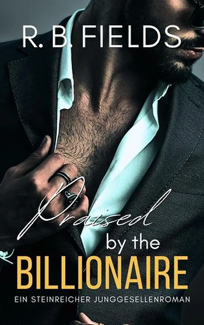 Praised by the Billionaire: Ein Steinreicher Junggesellenroman (Buch 4): Steinreiche Junggesellen, #4