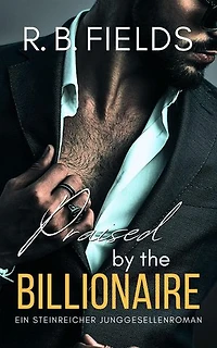 Praised by the Billionaire: Ein Steinreicher Junggesellenroman (Buch 4): Steinreiche Junggesellen, #4