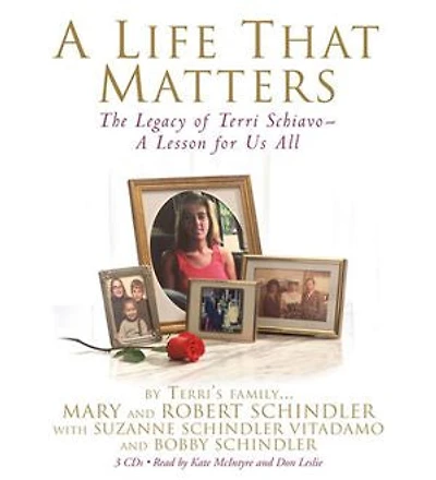A Life That Matters: The Legacy of Terri Schiavo -- A Lesson for Us All
