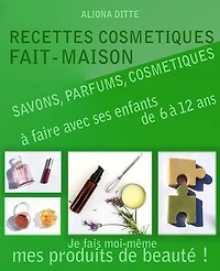 Recettes cosmétiques fait-maison à faire avec ses enfants: savons, soins, parfums...