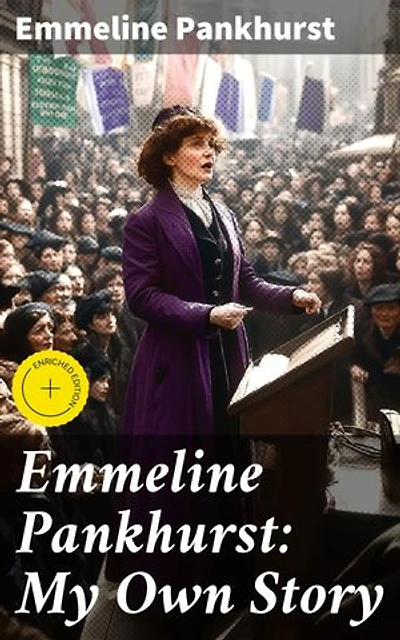 Emmeline Pankhurst: My Own Story: Enriched edition. Including Her Most Famous Speech Freedom or Death