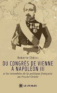 Du congrès de Vienne à Napoléon III et les retombées la politique française au Proche-Orient