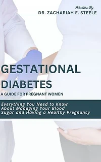 Gestational Diabetes: A Guide for Pregnant Women: Everything You Need to Know About Managing Your Blood Sugar and Having a Healthy Pregnancy