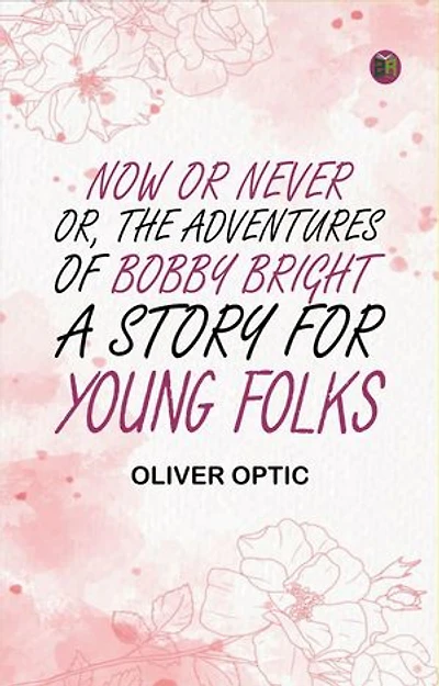 Now or Never; Or, The Adventures of Bobby Bright: A Story for Young Folks