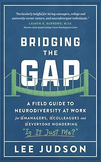 Bridging the Gap: A Field Guide to Neurodiversity at Work for Managers, Colleagues, and Everyone Wondering "Is It Just Me?"