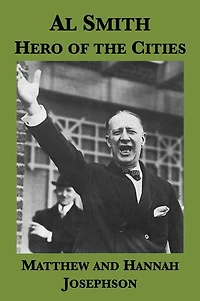 Al Smith: Hero of the Cities (A Political Portrait Drawing on the Papers of Frances Perkins)